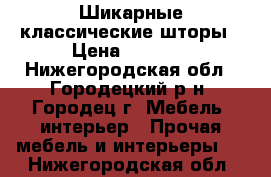 Шикарные классические шторы › Цена ­ 7 000 - Нижегородская обл., Городецкий р-н, Городец г. Мебель, интерьер » Прочая мебель и интерьеры   . Нижегородская обл.